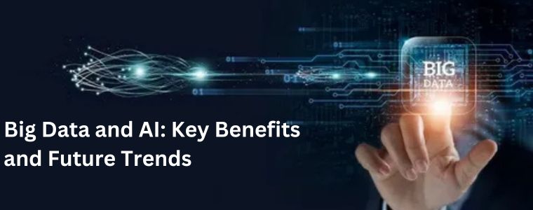 Big Data and AI: Key Benefits and Future Trends