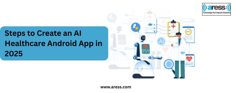 Steps to Create an AI Healthcare Android App in 2025