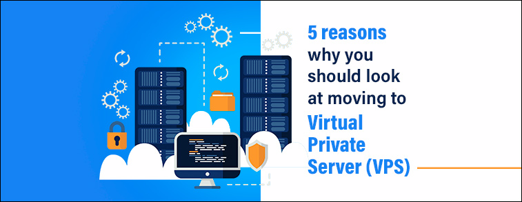 5 reasons why you should look at moving to Virtual Private Server (VPS) 